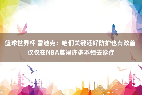 篮球世界杯 雷迪克：咱们关键还好防护也有改善 仅仅在NBA莫得许多本领去诊疗