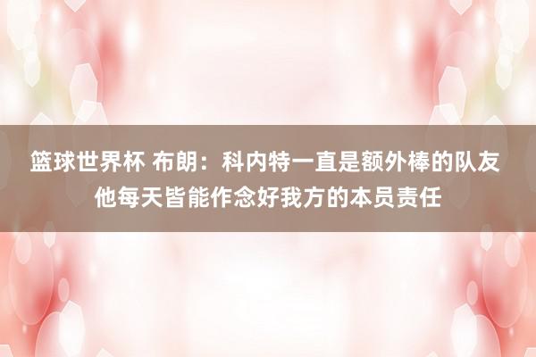 篮球世界杯 布朗：科内特一直是额外棒的队友 他每天皆能作念好我方的本员责任