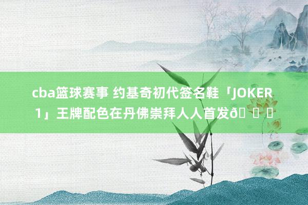 cba篮球赛事 约基奇初代签名鞋「JOKER 1」王牌配色在丹佛崇拜人人首发🎉