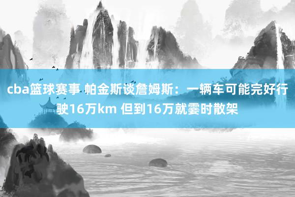 cba篮球赛事 帕金斯谈詹姆斯：一辆车可能完好行驶16万km 但到16万就霎时散架