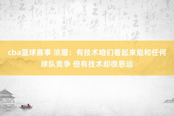 cba篮球赛事 浓眉：有技术咱们看起来能和任何球队竞争 但有技术却很恶运