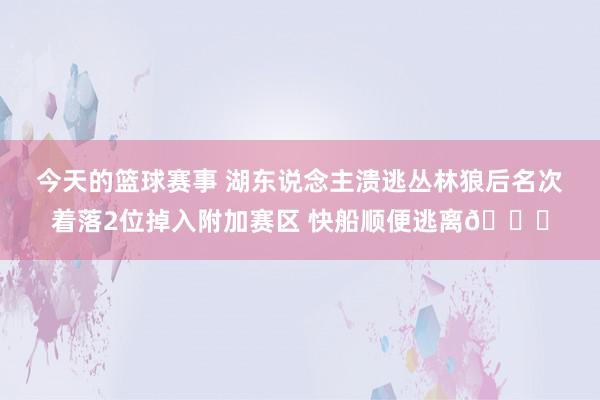 今天的篮球赛事 湖东说念主溃逃丛林狼后名次着落2位掉入附加赛区 快船顺便逃离😋