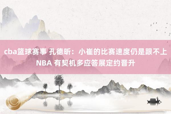 cba篮球赛事 孔德昕：小崔的比赛速度仍是跟不上NBA 有契机多应答展定约晋升