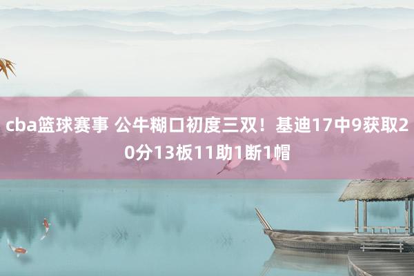 cba篮球赛事 公牛糊口初度三双！基迪17中9获取20分13板11助1断1帽