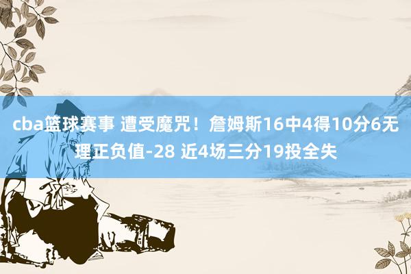 cba篮球赛事 遭受魔咒！詹姆斯16中4得10分6无理正负值-28 近4场三分19投全失