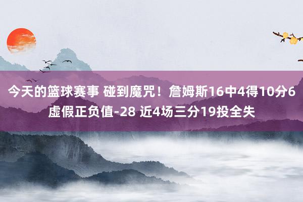 今天的篮球赛事 碰到魔咒！詹姆斯16中4得10分6虚假正负值-28 近4场三分19投全失