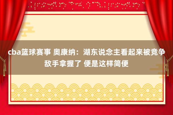 cba篮球赛事 奥康纳：湖东说念主看起来被竞争敌手拿握了 便是这样简便