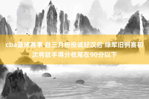 cba篮球赛事 自三月份投诚好汉后 绿军旧例赛初次将敌手得分收尾在90分以下