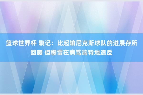 篮球世界杯 鹕记：比起输尼克斯球队的进展存所回暖 但穆雷在病笃端特地造反