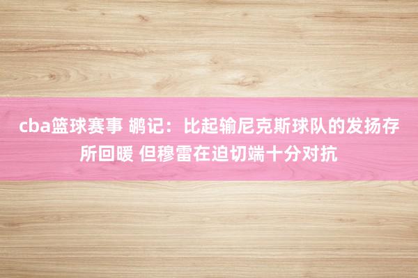 cba篮球赛事 鹕记：比起输尼克斯球队的发扬存所回暖 但穆雷在迫切端十分对抗