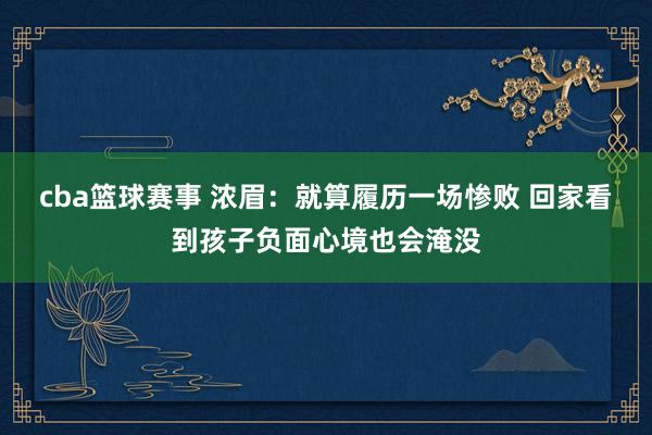 cba篮球赛事 浓眉：就算履历一场惨败 回家看到孩子负面心境也会淹没