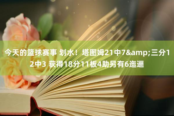 今天的篮球赛事 划水！塔图姆21中7&三分12中3 获得18分11板4助另有6迤逦