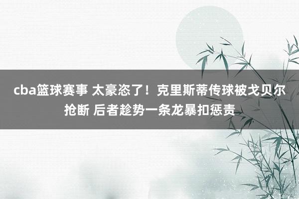 cba篮球赛事 太豪恣了！克里斯蒂传球被戈贝尔抢断 后者趁势一条龙暴扣惩责