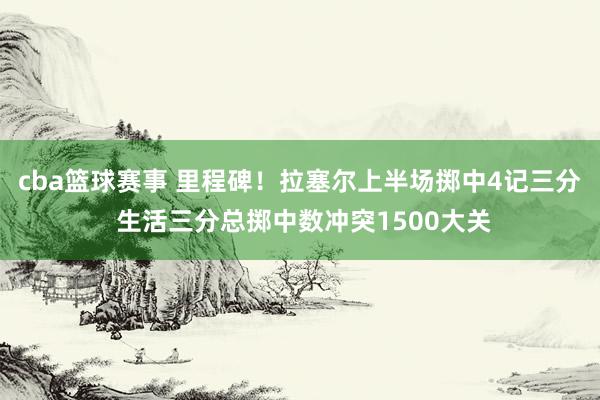 cba篮球赛事 里程碑！拉塞尔上半场掷中4记三分 生活三分总掷中数冲突1500大关