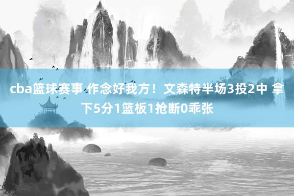 cba篮球赛事 作念好我方！文森特半场3投2中 拿下5分1篮板1抢断0乖张