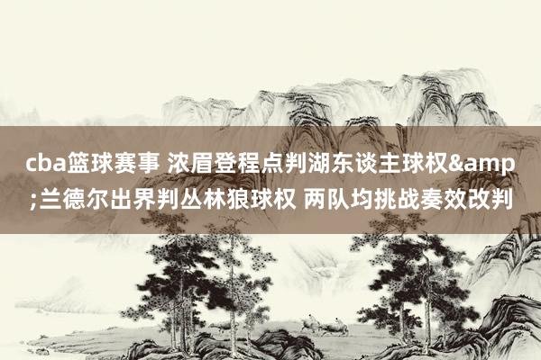 cba篮球赛事 浓眉登程点判湖东谈主球权&兰德尔出界判丛林狼球权 两队均挑战奏效改判