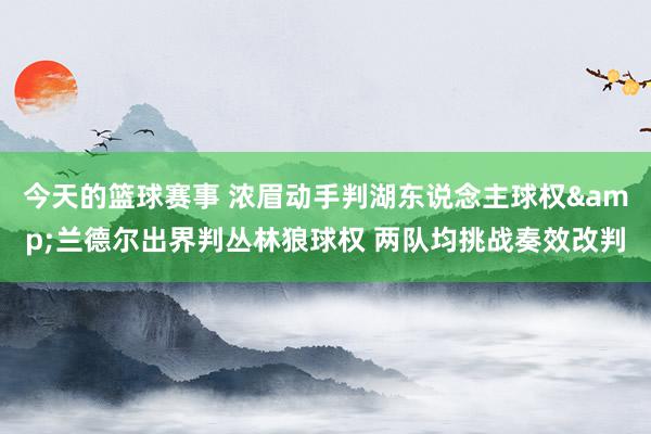 今天的篮球赛事 浓眉动手判湖东说念主球权&兰德尔出界判丛林狼球权 两队均挑战奏效改判