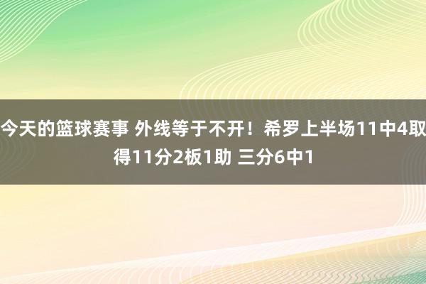 今天的篮球赛事 外线等于不开！希罗上半场11中4取得11分2板1助 三分6中1