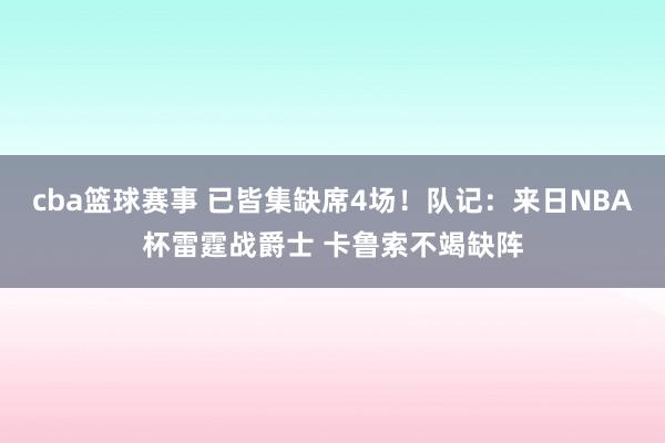 cba篮球赛事 已皆集缺席4场！队记：来日NBA杯雷霆战爵士 卡鲁索不竭缺阵