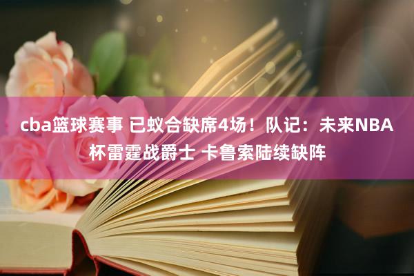 cba篮球赛事 已蚁合缺席4场！队记：未来NBA杯雷霆战爵士 卡鲁索陆续缺阵