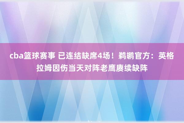 cba篮球赛事 已连结缺席4场！鹈鹕官方：英格拉姆因伤当天对阵老鹰赓续缺阵