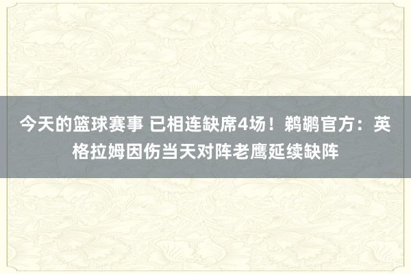 今天的篮球赛事 已相连缺席4场！鹈鹕官方：英格拉姆因伤当天对阵老鹰延续缺阵