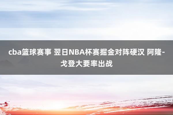 cba篮球赛事 翌日NBA杯赛掘金对阵硬汉 阿隆-戈登大要率出战