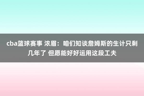 cba篮球赛事 浓眉：咱们知谈詹姆斯的生计只剩几年了 但愿能好好运用这段工夫