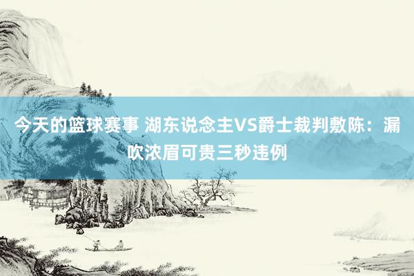 今天的篮球赛事 湖东说念主VS爵士裁判敷陈：漏吹浓眉可贵三秒违例