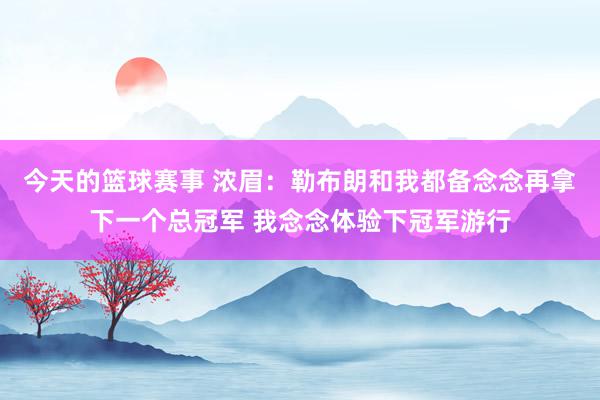 今天的篮球赛事 浓眉：勒布朗和我都备念念再拿下一个总冠军 我念念体验下冠军游行