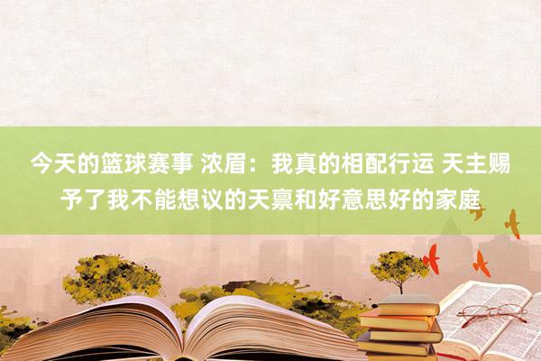 今天的篮球赛事 浓眉：我真的相配行运 天主赐予了我不能想议的天禀和好意思好的家庭