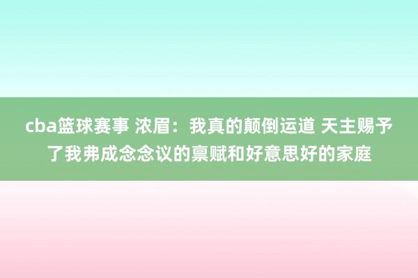 cba篮球赛事 浓眉：我真的颠倒运道 天主赐予了我弗成念念议的禀赋和好意思好的家庭