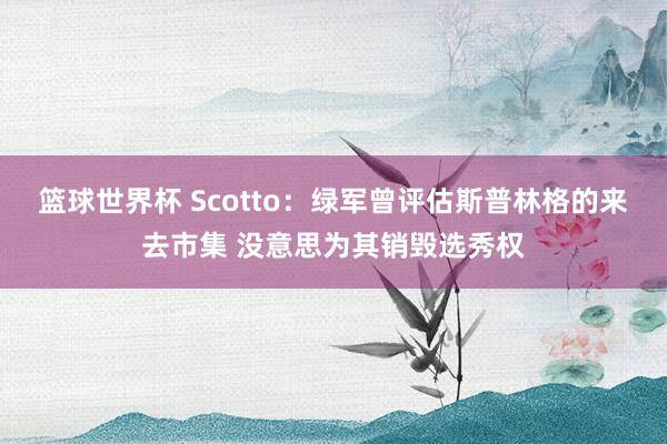 篮球世界杯 Scotto：绿军曾评估斯普林格的来去市集 没意思为其销毁选秀权