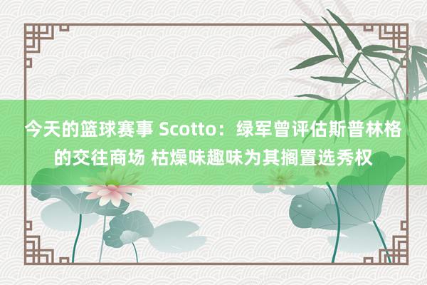 今天的篮球赛事 Scotto：绿军曾评估斯普林格的交往商场 枯燥味趣味为其搁置选秀权