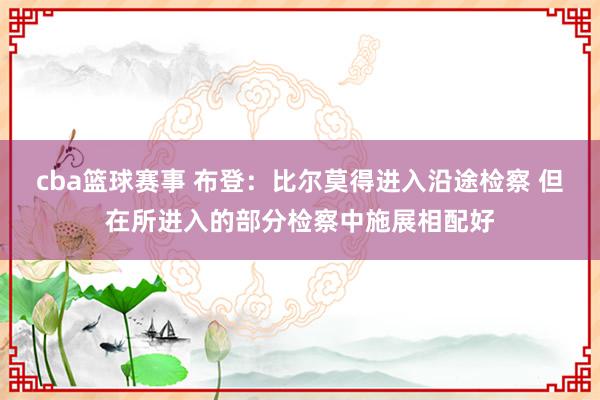 cba篮球赛事 布登：比尔莫得进入沿途检察 但在所进入的部分检察中施展相配好